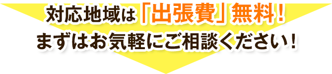 対応地域は「出張費」無料!まずはお気軽にご相談ください!